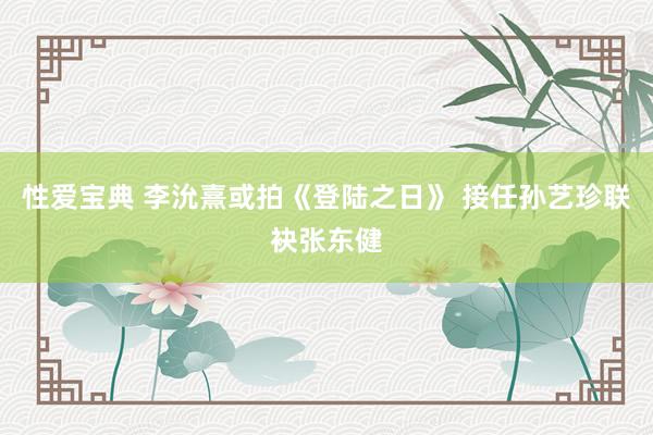 性爱宝典 李沇熹或拍《登陆之日》 接任孙艺珍联袂张东健