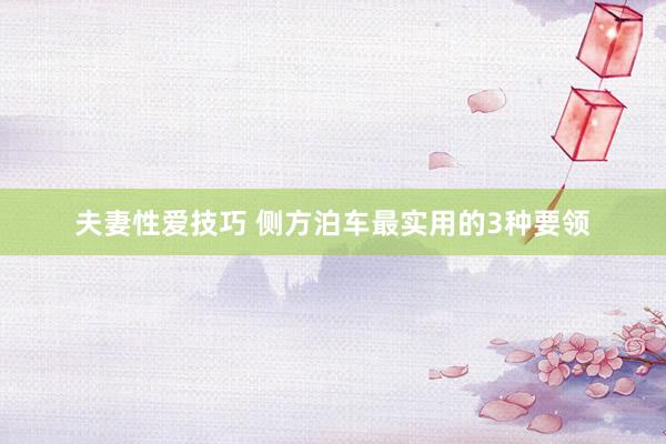 夫妻性爱技巧 侧方泊车最实用的3种要领
