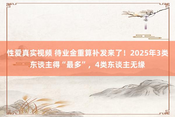 性爱真实视频 待业金重算补发来了！2025年3类东谈主得“最多”，4类东谈主无缘