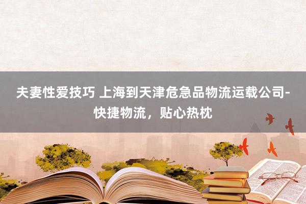 夫妻性爱技巧 上海到天津危急品物流运载公司-快捷物流，贴心热枕