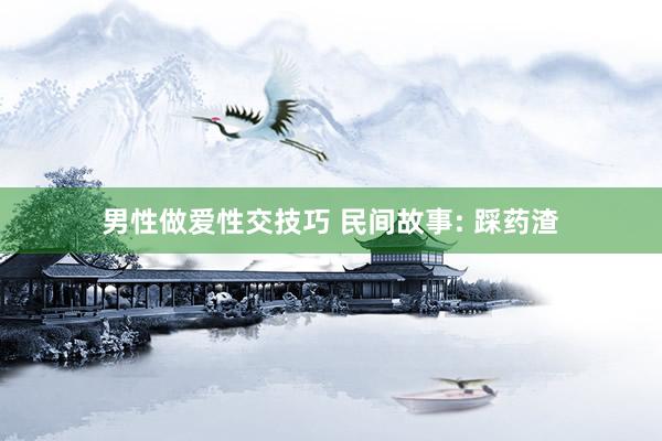 男性做爱性交技巧 民间故事: 踩药渣