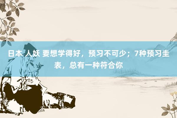日本 人妖 要想学得好，预习不可少；7种预习圭表，总有一种符合你
