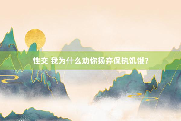 性交 我为什么劝你扬弃保执饥饿？