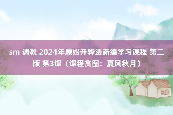 sm 调教 2024年原始开释法新编学习课程 第二版 第3课（课程贪图：夏风秋月）